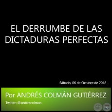 EL DERRUMBE DE LAS DICTADURAS PERFECTAS - Por ANDRS COLMN GUTIRREZ - Sbado, 06 de Octubre de 2018